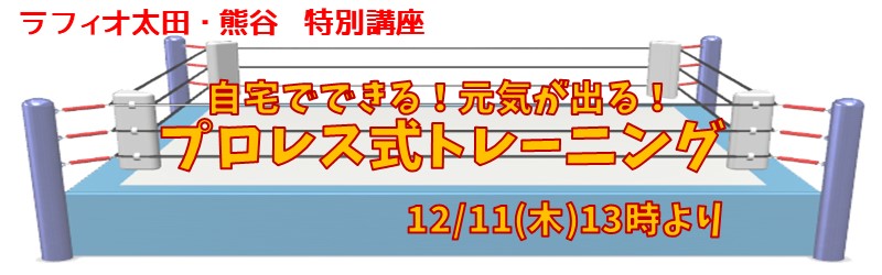 ラフィオ太田・熊谷 特別講座『自宅でできる!元気が出る!プロレス式トレーニング』12月11日(木)13時より