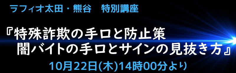 ラフィオ太田・熊谷 特別講座 『特殊詐欺の手口と防止策 闇バイトの手口とサインの見抜き方』 10月22日(木)14時より